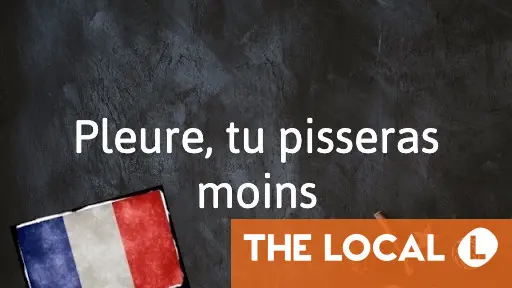 French Expression of the Day: Pleure, tu pisseras moins